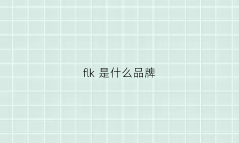 flk是什么品牌(flkl是什么牌子)